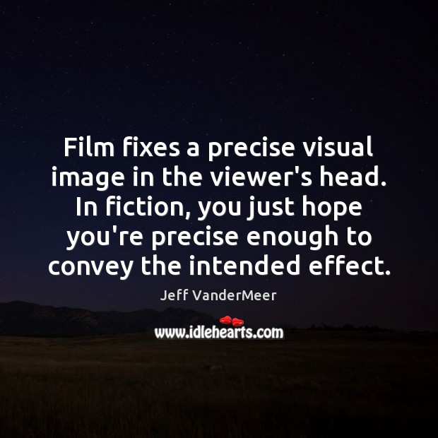 Film fixes a precise visual image in the viewer’s head. In fiction, Jeff VanderMeer Picture Quote
