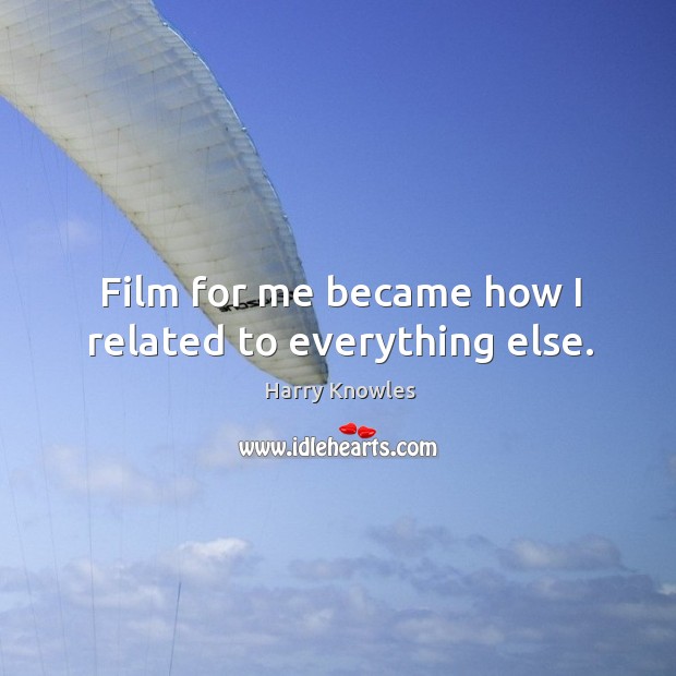 Film for me became how I related to everything else. Harry Knowles Picture Quote