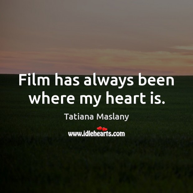 Film has always been where my heart is. Tatiana Maslany Picture Quote