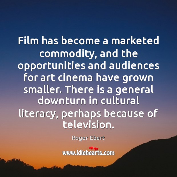 Film has become a marketed commodity, and the opportunities and audiences for Roger Ebert Picture Quote