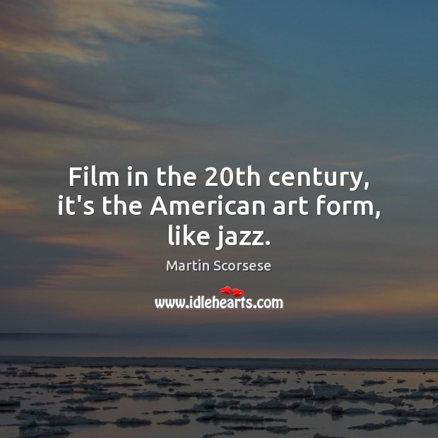 Film in the 20th century, it’s the American art form, like jazz. Martin Scorsese Picture Quote