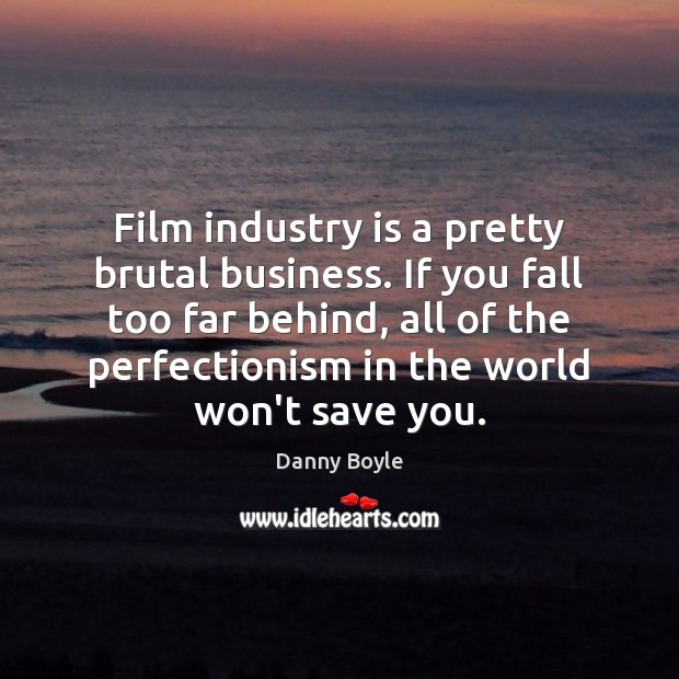 Film industry is a pretty brutal business. If you fall too far Danny Boyle Picture Quote