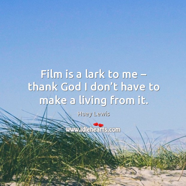 Film is a lark to me – thank God I don’t have to make a living from it. Image