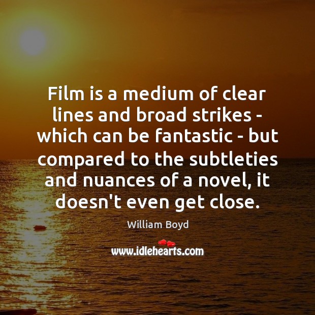 Film is a medium of clear lines and broad strikes – which William Boyd Picture Quote