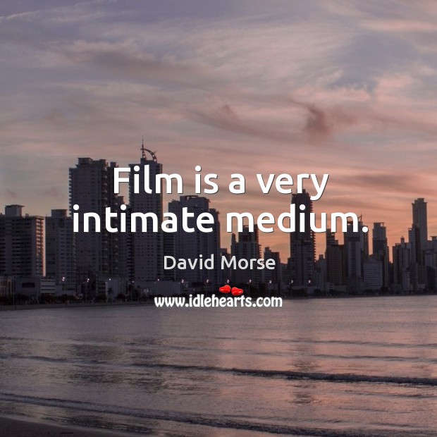 Film is a very intimate medium. Image