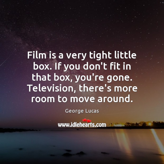 Film is a very tight little box. If you don’t fit in George Lucas Picture Quote