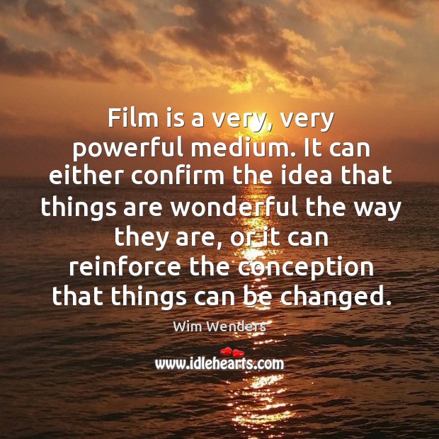 Film is a very, very powerful medium. It can either confirm the idea that things are wonderful the way they are Wim Wenders Picture Quote