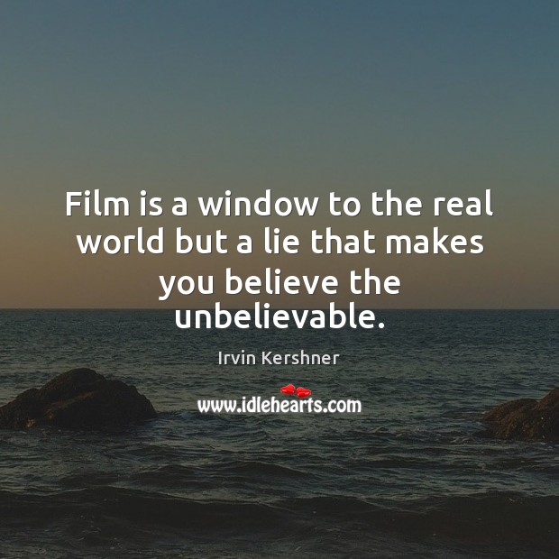 Film is a window to the real world but a lie that makes you believe the unbelievable. Irvin Kershner Picture Quote