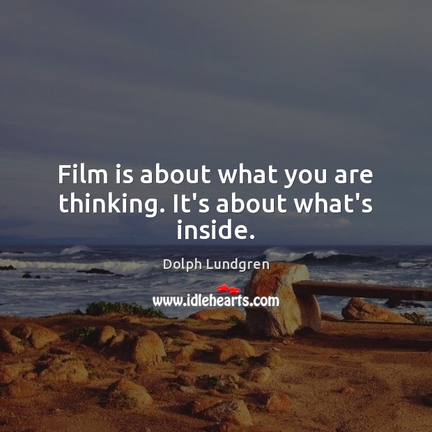Film is about what you are thinking. It’s about what’s inside. Dolph Lundgren Picture Quote