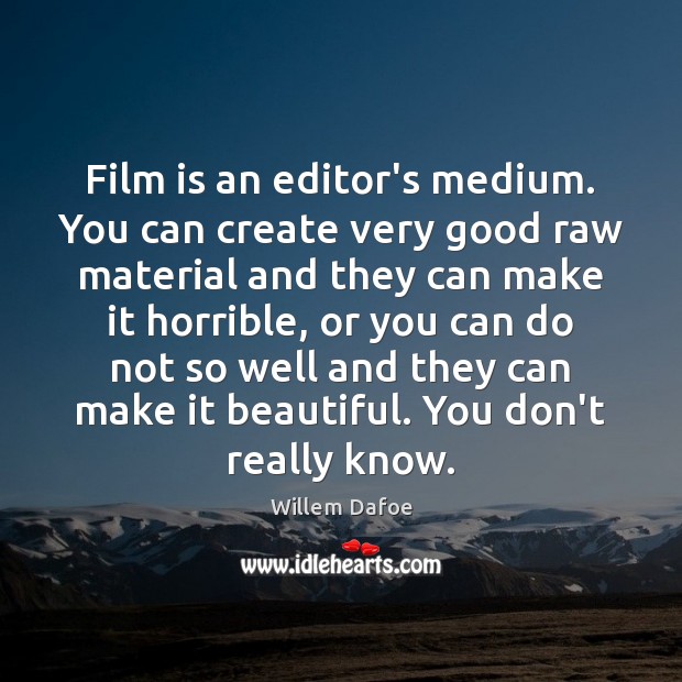 Film is an editor’s medium. You can create very good raw material Willem Dafoe Picture Quote