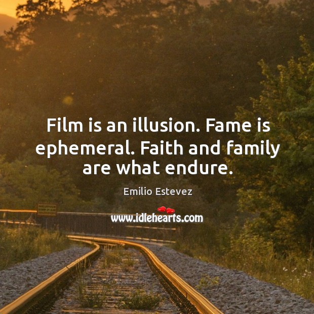 Film is an illusion. Fame is ephemeral. Faith and family are what endure. Emilio Estevez Picture Quote