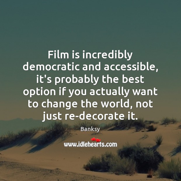Film is incredibly democratic and accessible, it’s probably the best option if Banksy Picture Quote