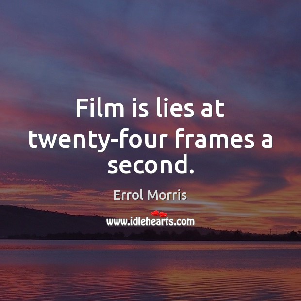 Film is lies at twenty-four frames a second. Errol Morris Picture Quote