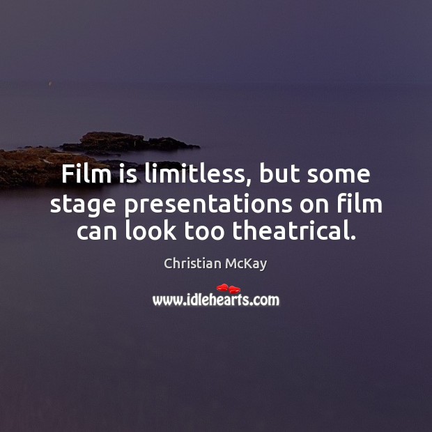 Film is limitless, but some stage presentations on film can look too theatrical. Image