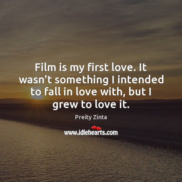 Film is my first love. It wasn’t something I intended to fall Preity Zinta Picture Quote