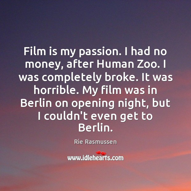 Film is my passion. I had no money, after Human Zoo. I Rie Rasmussen Picture Quote