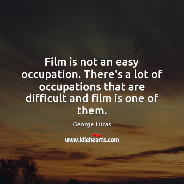 Film is not an easy occupation. There’s a lot of occupations that George Lucas Picture Quote