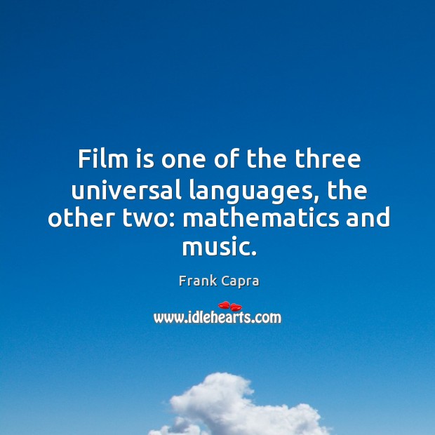 Film is one of the three universal languages, the other two: mathematics and music. Frank Capra Picture Quote