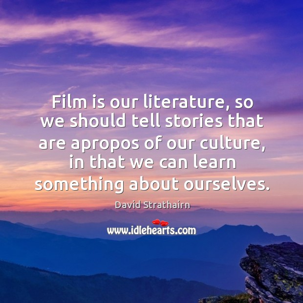 Film is our literature, so we should tell stories that are apropos of our culture Image