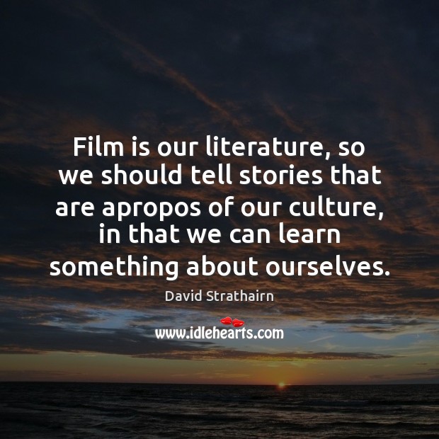 Film is our literature, so we should tell stories that are apropos David Strathairn Picture Quote