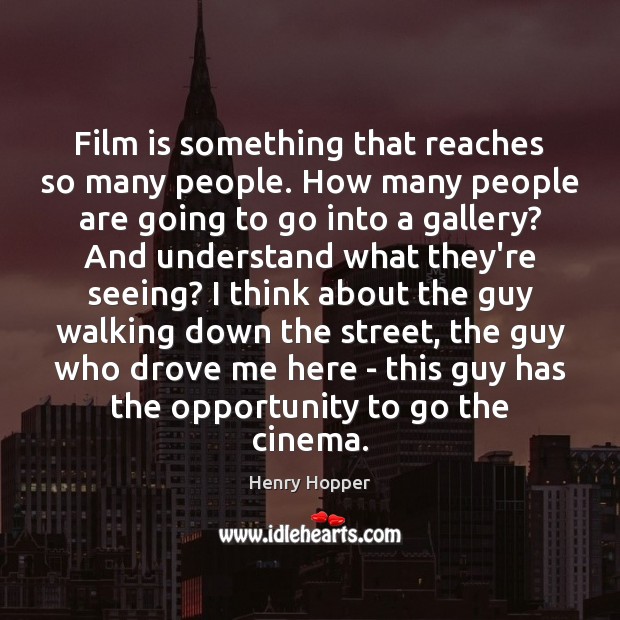 Film is something that reaches so many people. How many people are Henry Hopper Picture Quote