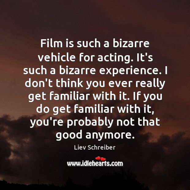 Film is such a bizarre vehicle for acting. It’s such a bizarre Liev Schreiber Picture Quote