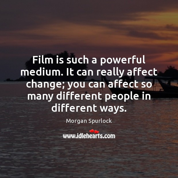 Film is such a powerful medium. It can really affect change; you Morgan Spurlock Picture Quote
