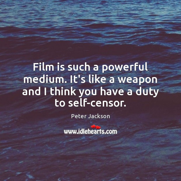 Film is such a powerful medium. It’s like a weapon and I Peter Jackson Picture Quote