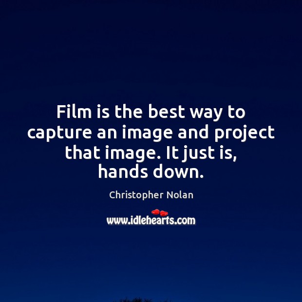 Film is the best way to capture an image and project that image. It just is, hands down. Christopher Nolan Picture Quote
