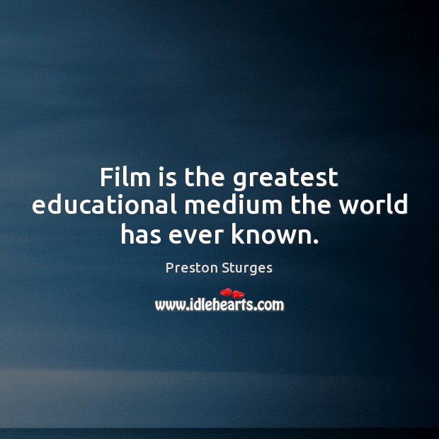 Film is the greatest educational medium the world has ever known. Preston Sturges Picture Quote
