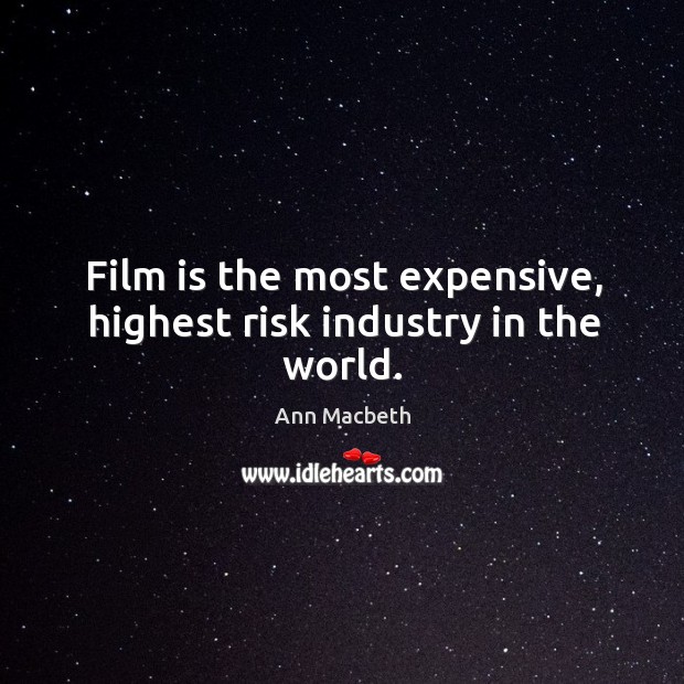 Film is the most expensive, highest risk industry in the world. Image