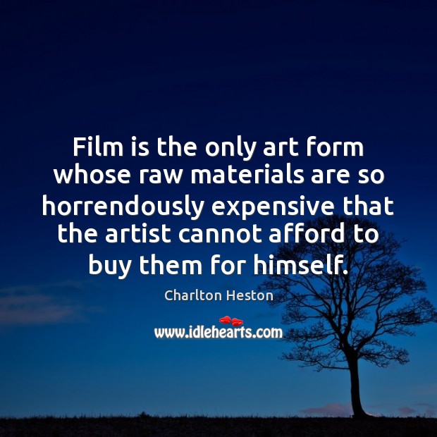 Film is the only art form whose raw materials are so horrendously Charlton Heston Picture Quote