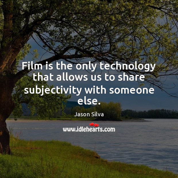 Film is the only technology that allows us to share subjectivity with someone else. Jason Silva Picture Quote
