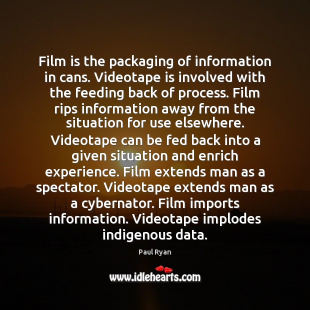 Film is the packaging of information in cans. Videotape is involved with Paul Ryan Picture Quote
