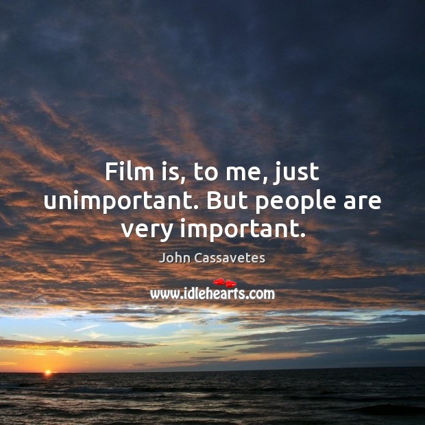 Film is, to me, just unimportant. But people are very important. Image