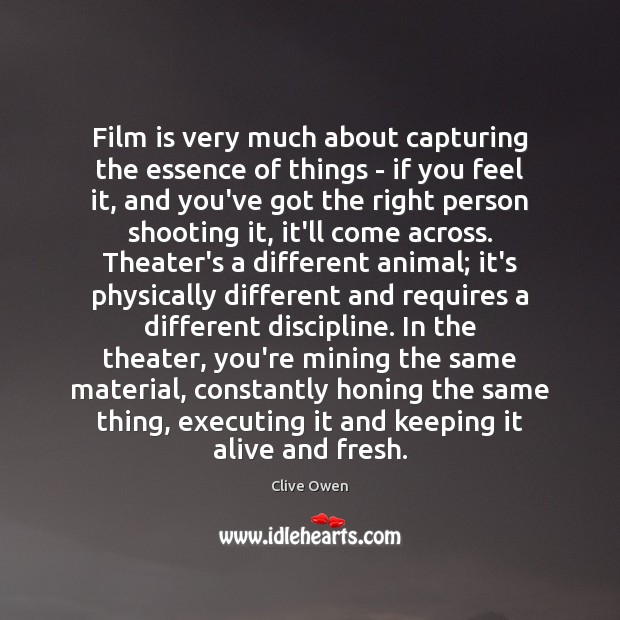 Film is very much about capturing the essence of things – if Clive Owen Picture Quote