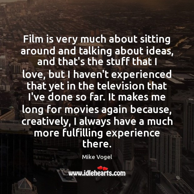 Film is very much about sitting around and talking about ideas, and Mike Vogel Picture Quote