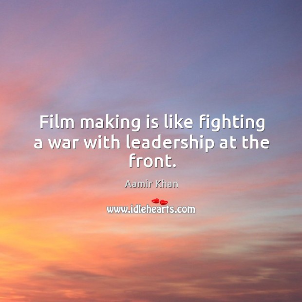 Film making is like fighting a war with leadership at the front. Aamir Khan Picture Quote