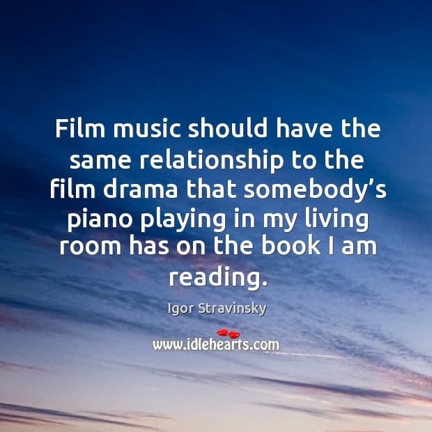 Film music should have the same relationship to the film drama that somebody’s Image