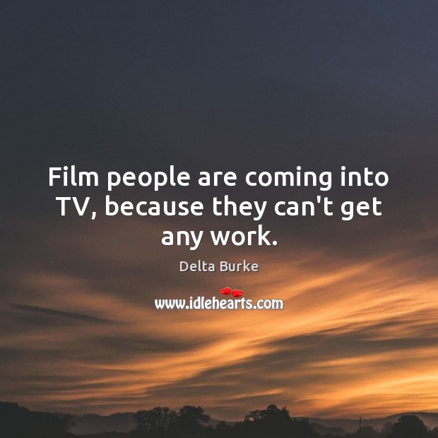 Film people are coming into TV, because they can’t get any work. Delta Burke Picture Quote