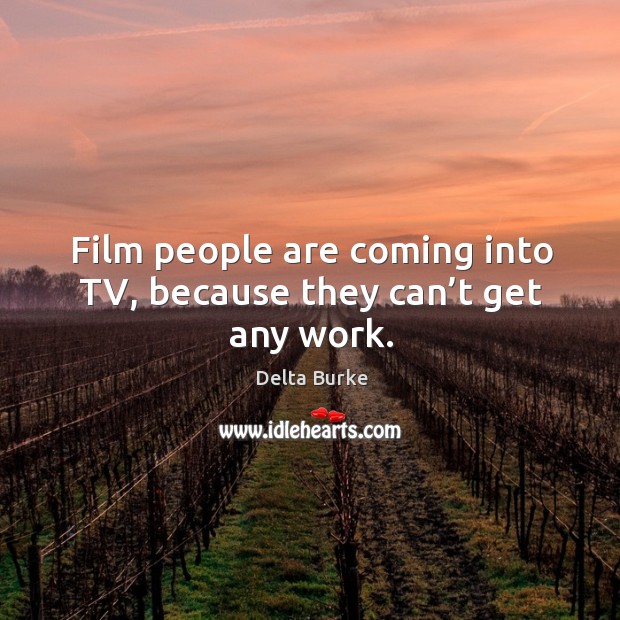 Film people are coming into tv, because they can’t get any work. Image