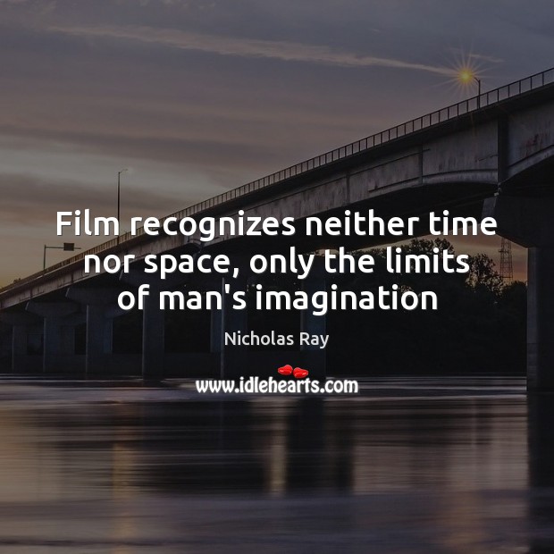 Film recognizes neither time nor space, only the limits of man’s imagination Nicholas Ray Picture Quote