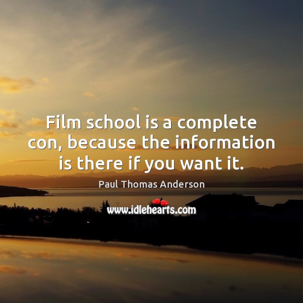 Film school is a complete con, because the information is there if you want it. Paul Thomas Anderson Picture Quote