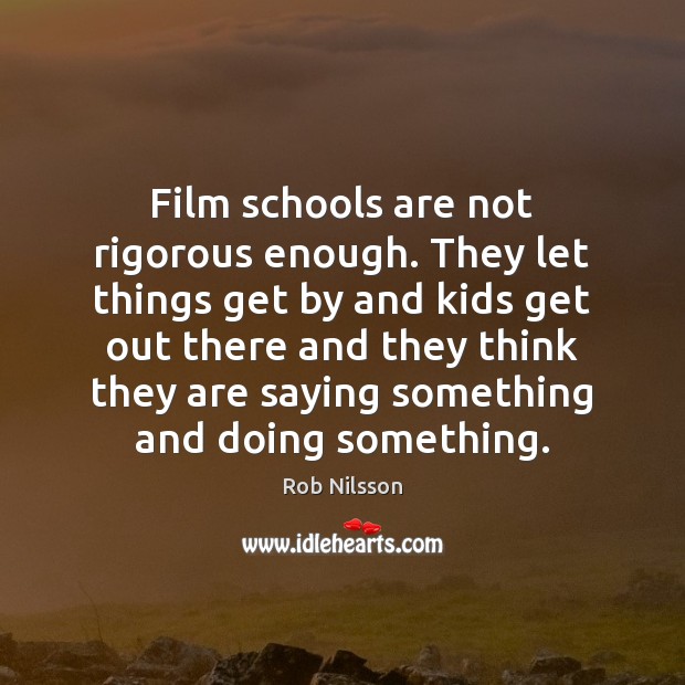 Film schools are not rigorous enough. They let things get by and Rob Nilsson Picture Quote