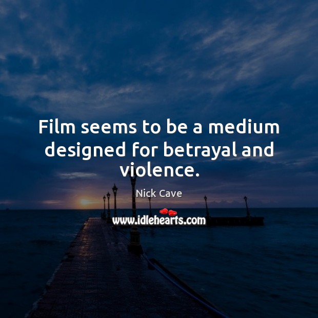 Film seems to be a medium designed for betrayal and violence. Nick Cave Picture Quote