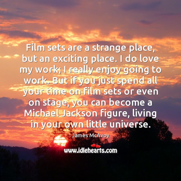Film sets are a strange place, but an exciting place. I do James McAvoy Picture Quote