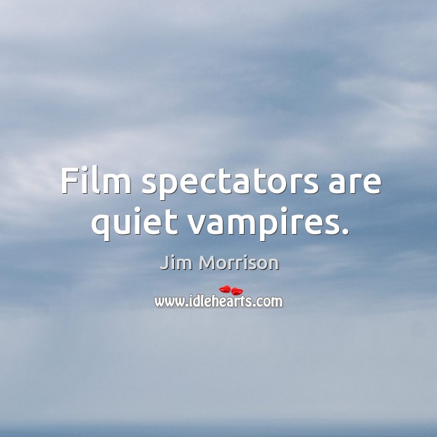 Film spectators are quiet vampires. Jim Morrison Picture Quote