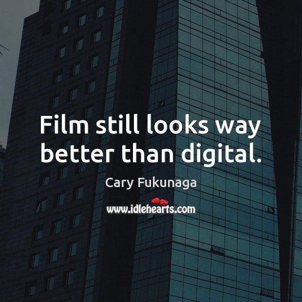 Film still looks way better than digital. Cary Fukunaga Picture Quote