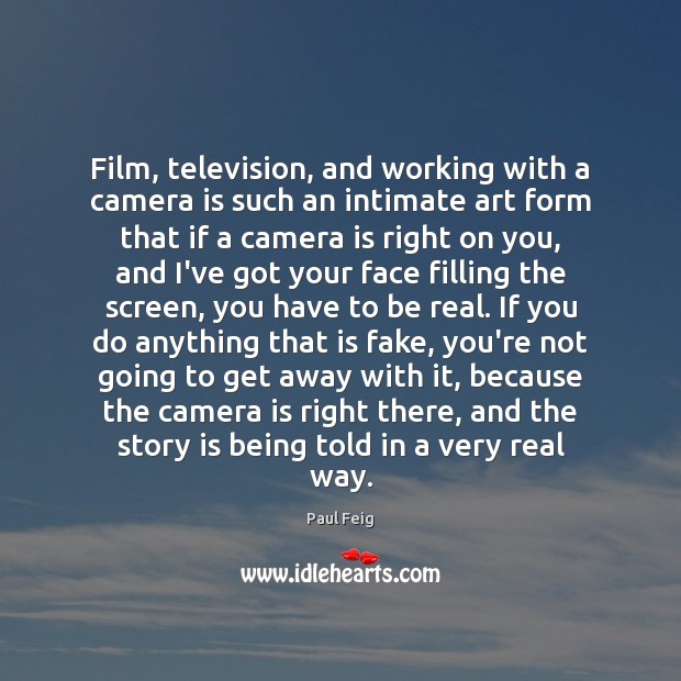 Film, television, and working with a camera is such an intimate art Paul Feig Picture Quote