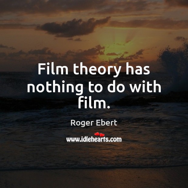 Film theory has nothing to do with film. Roger Ebert Picture Quote